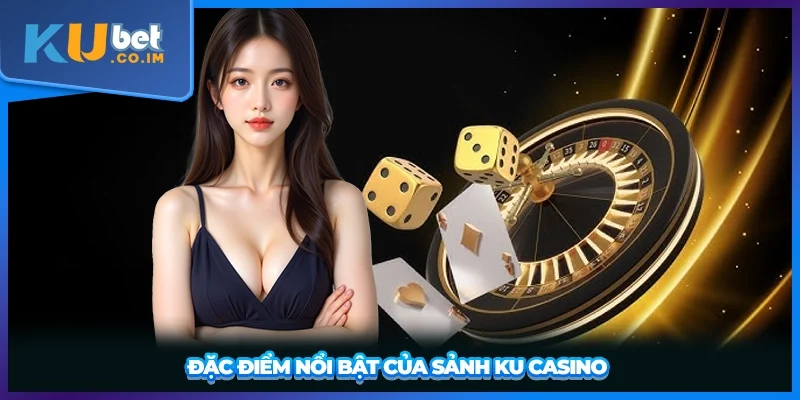 Đặc điểm nổi bật của sảnh Ku Casino 