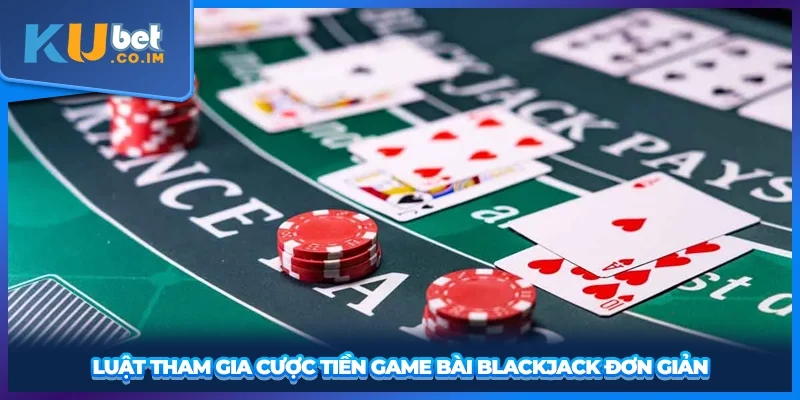 Luật tham gia cược tiền game bài Blackjack đơn giản