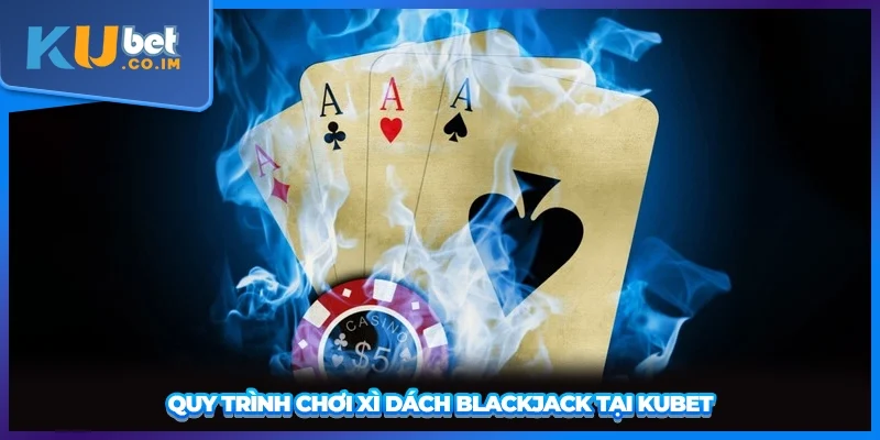 Quy trình chơi Xì Dách Blackjack tại KUBET