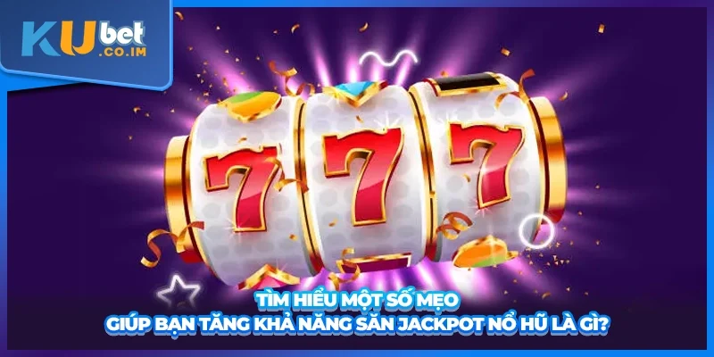 Tìm hiểu một số mẹo giúp bạn tăng khả năng săn Jackpot nổ hũ là gì?