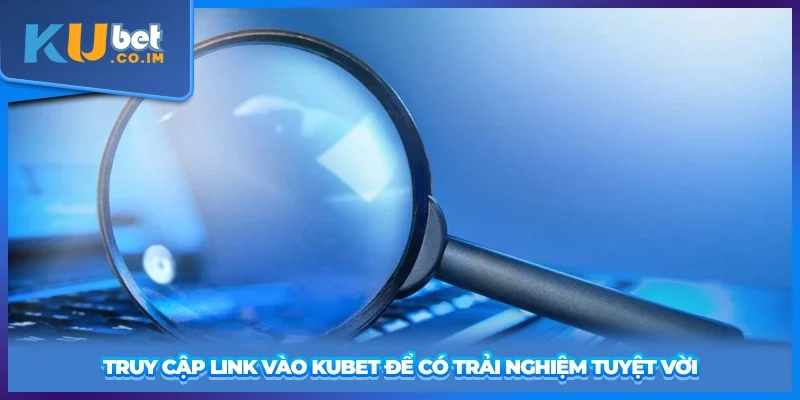 Truy cập link vào KUBET để có trải nghiệm tuyệt vời