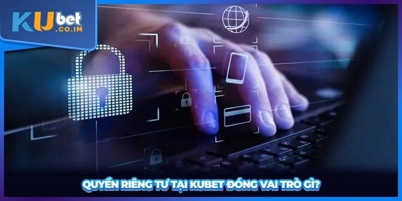 Quyền riêng tư tại KUBET đóng vai trò gì?
