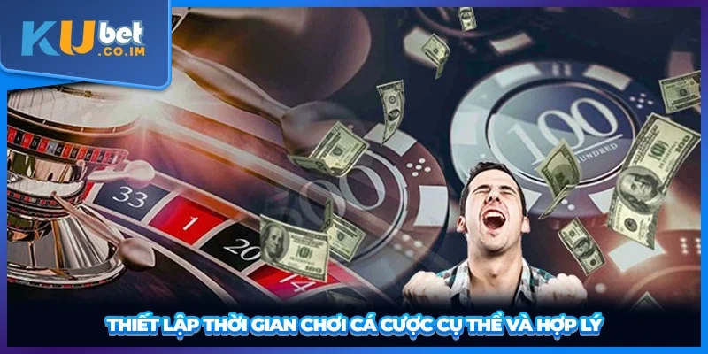 Thiết lập thời gian chơi cá cược cụ thể và hợp lý